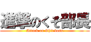 進撃のくそ部長 (Attack on Shit boss)