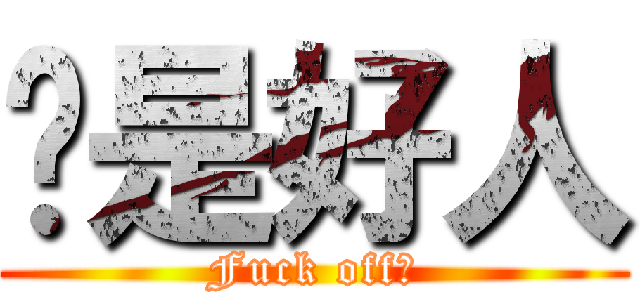 你是好人 (Fuck off！)