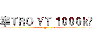 準ＴＲＯ ＹＴ １０００ｋ🎉 (T.R.O. YT 1000k🎉)
