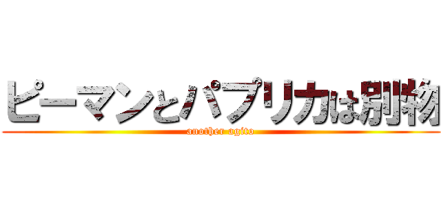 ピーマンとパプリカは別物 (another agito)