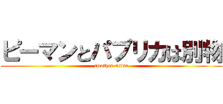 ピーマンとパプリカは別物 (another agito)