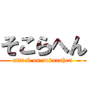 そこらへん (attack on sokorahen)