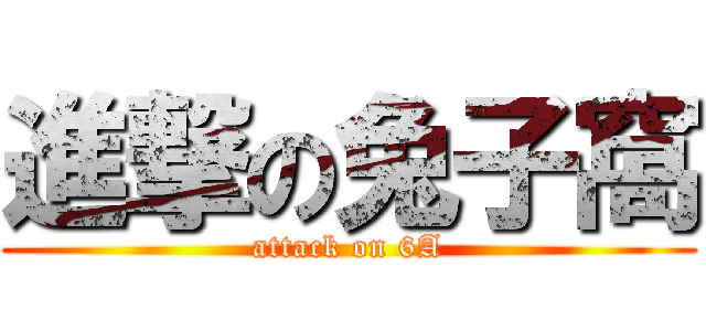 進撃の兔子窩 (attack on 6A)