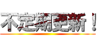 不定期更新！ ()