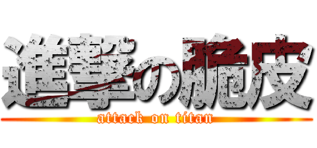 進撃の脆皮 (attack on titan)