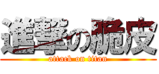 進撃の脆皮 (attack on titan)