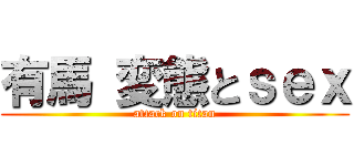 有馬 変態とｓｅｘ (attack on titan)