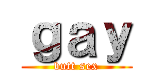 ｇａｙ (butt sex)