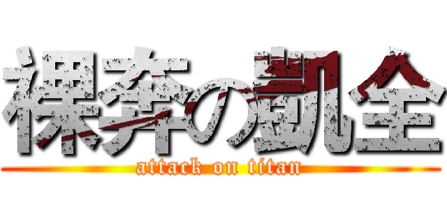 裸奔の凱全 (attack on titan)