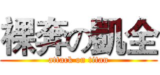 裸奔の凱全 (attack on titan)