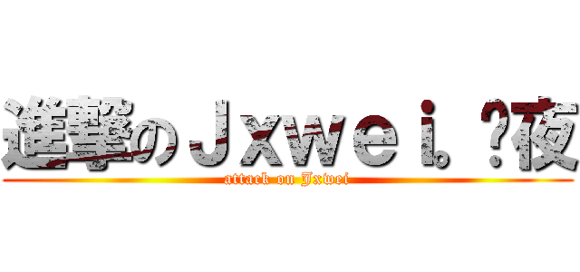 進撃のＪｘｗｅｉ。灕夜 (attack on Jxwei)