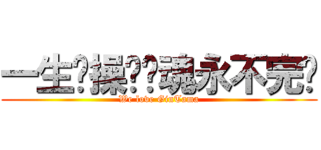 一生节操换银魂永不完结 (We love GinTama)