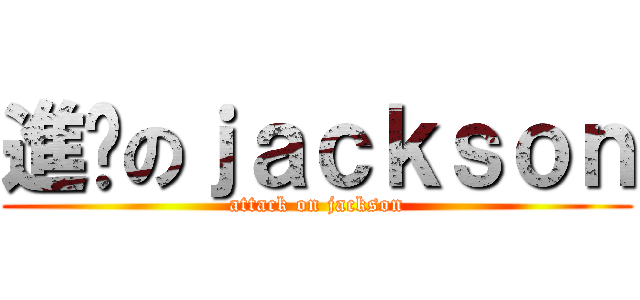 進擊のｊａｃｋｓｏｎ (attack on jackson)