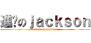 進擊のｊａｃｋｓｏｎ (attack on jackson)