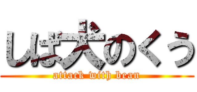 しば犬のくう (attack with bean)