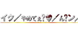 イク／やめてぇ゙♥／ん゙ン／ (attack on titan)