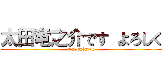 太田竜之介です よろしく (eigowakaran)