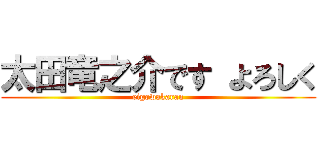 太田竜之介です よろしく (eigowakaran)