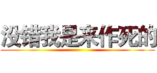 没错我是来作死的 ()