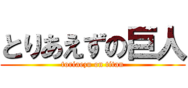 とりあえずの巨人 (toriaezu on titan)