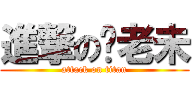 進撃の你老未 (attack on titan)