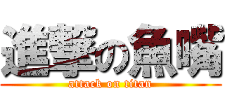 進撃の魚嘴 (attack on titan)