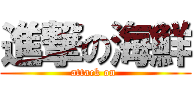 進撃の海鮮 (attack on )