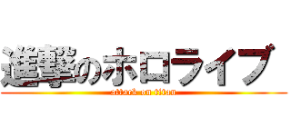 進撃のホロライブ  (attack on titan)