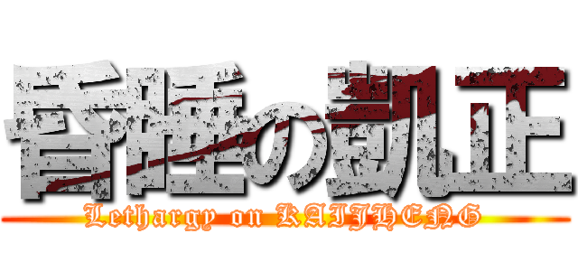 昏睡の凱正 (Lethargy on KAIJHENG)