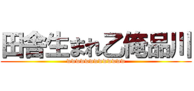 田舎生まれ乙俺品川 (wwwwwwwwwwwww)