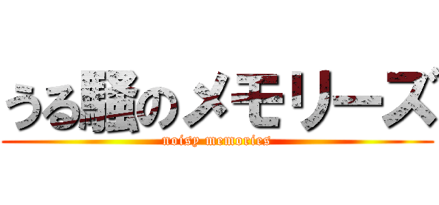 うる騒のメモリーズ (noisy memories)