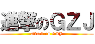 進撃のＧＺＪ (attack on GZJ)