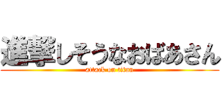 進撃しそうなおばあさん (attack on titan)