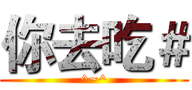 你去吃＃ (^~^)