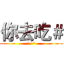 你去吃＃ (^~^)