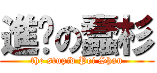進擊の蠢杉 (the stupid Pei Shan)