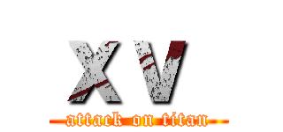 ｘｖ  (attack on titan)