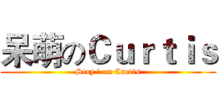 呆萌のＣｕｒｔｉｓ (Stay ' on Curtis)