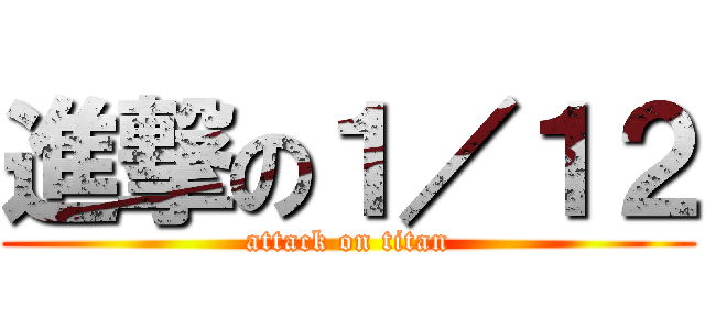 進撃の１／１２ (attack on titan)