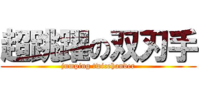 超跳躍の双刃手 (jumping twicehander)