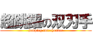超跳躍の双刃手 (jumping twicehander)