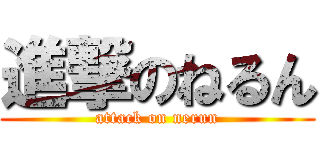 進撃のねるん (attack on nerun)