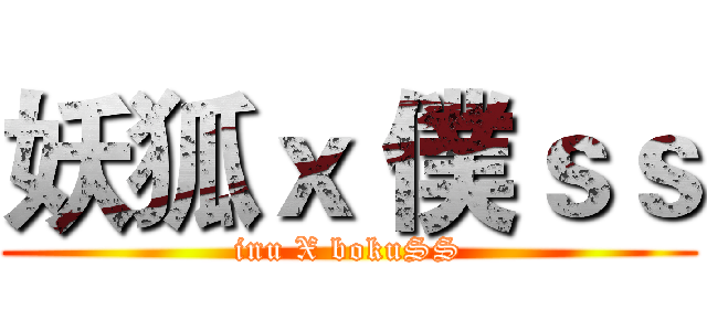 妖狐ｘ 僕ｓｓ (inu X bokuSS)