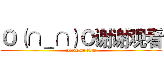 Ｏ（∩＿∩）Ｏ谢谢观看 (attack on titan)