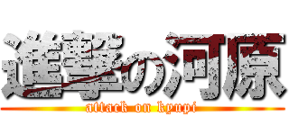 進撃の河原 (attack on kyupi)