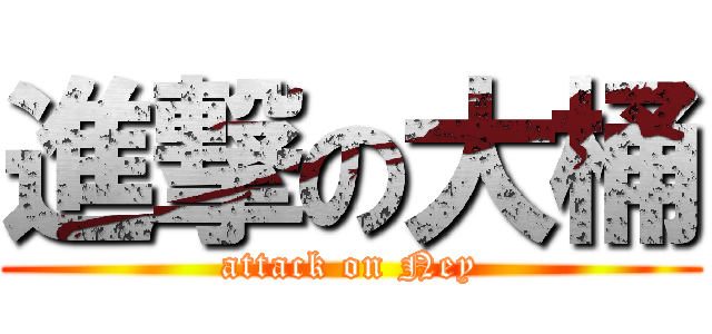 進撃の大桶 (attack on Ney)