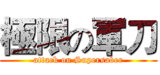 極限の軍刀 (attack on Supersaber)