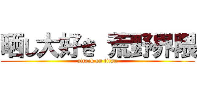 晒し大好き 荒野界隈 (attack on titan)