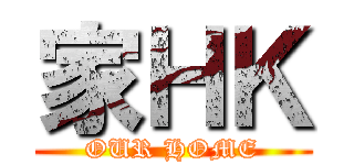 家ＨＫ (OUR HOME)