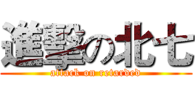 進擊の北七 (attack on retarded)
